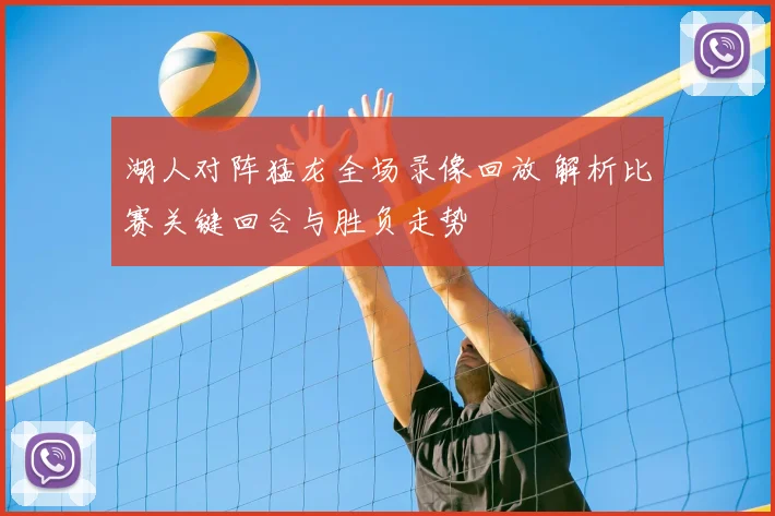 湖人对阵猛龙全场录像回放 解析比赛关键回合与胜负走势