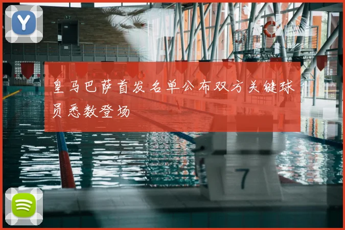 皇马巴萨首发名单公布双方关键球员悉数登场