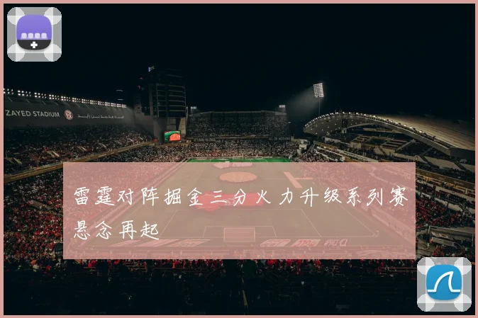 雷霆对阵掘金三分火力升级系列赛悬念再起