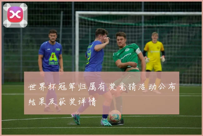 世界杯冠军归属有奖竞猜活动公布结果及获奖详情