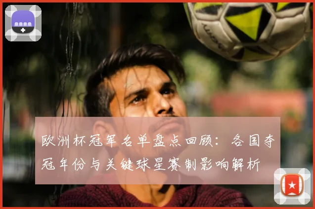 欧洲杯冠军名单盘点回顾：各国夺冠年份与关键球星赛制影响解析