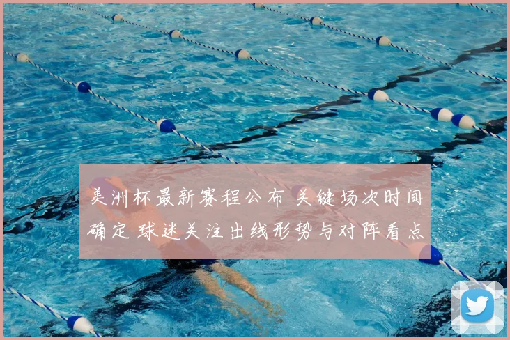 美洲杯最新赛程公布 关键场次时间确定 球迷关注出线形势与对阵看点
