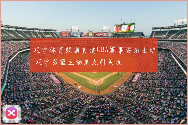 辽宁体育频道直播CBA赛事安排出炉 辽宁男篮主场看点引关注