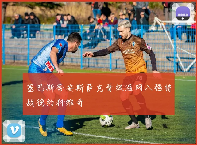 塞巴斯蒂安斯萨克晋级温网八强将战德约科维奇