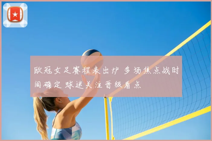 欧冠女足赛程表出炉 多场焦点战时间确定 球迷关注晋级看点