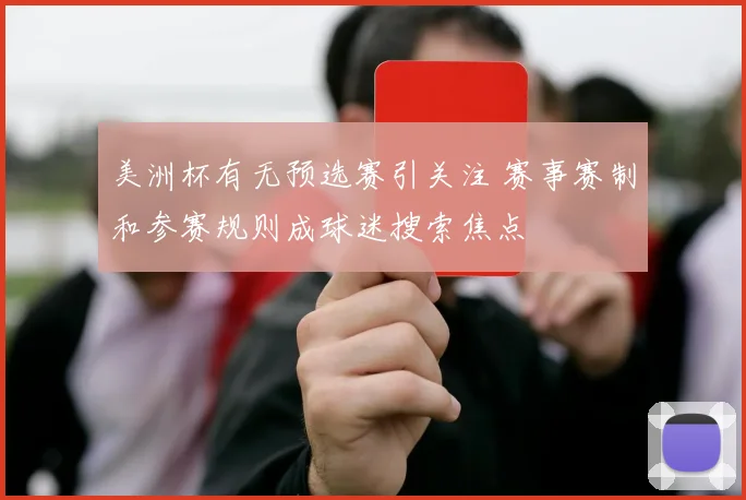 美洲杯有无预选赛引关注 赛事赛制和参赛规则成球迷搜索焦点