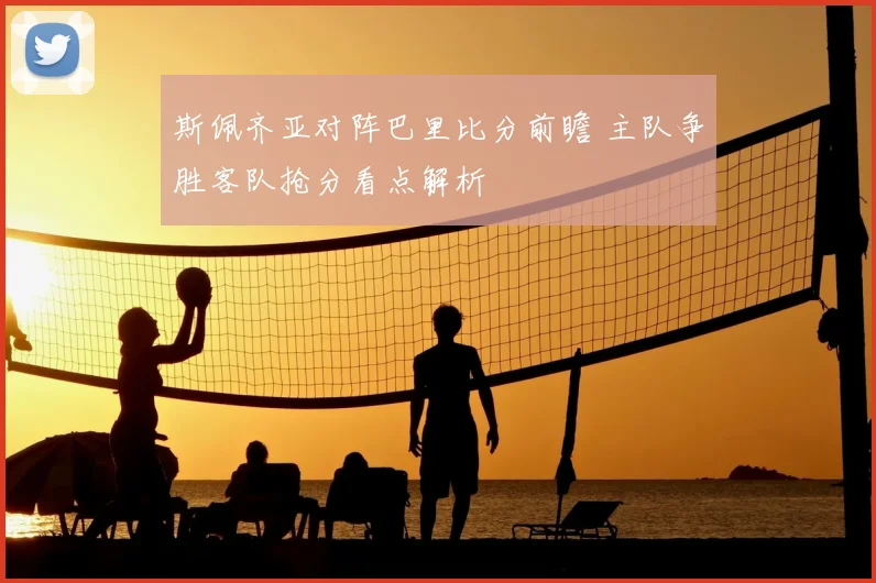 斯佩齐亚对阵巴里比分前瞻 主队争胜客队抢分看点解析