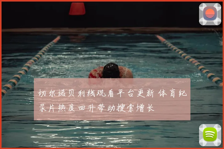 切尔诺贝利线观看平台更新 体育纪录片热度回升带动搜索增长