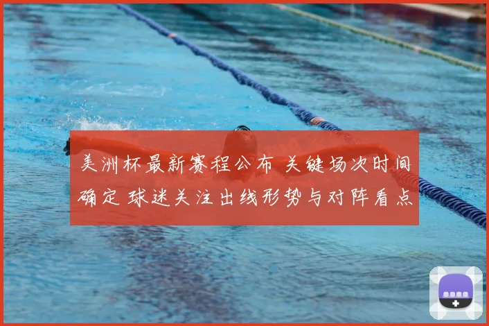 美洲杯最新赛程公布 关键场次时间确定 球迷关注出线形势与对阵看点