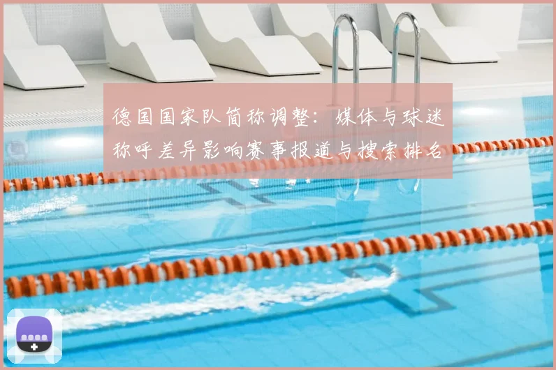 德国国家队简称调整:媒体与球迷称呼差异影响赛事报道与搜索排名