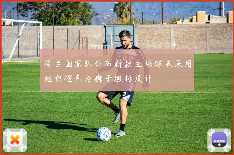 荷兰国家队公布新款主场球衣采用经典橙色与狮子徽标设计