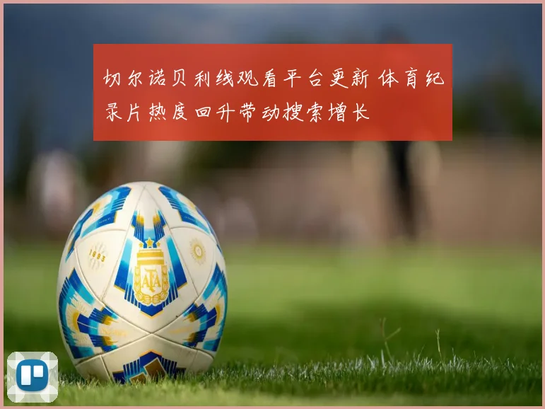 切尔诺贝利线观看平台更新 体育纪录片热度回升带动搜索增长