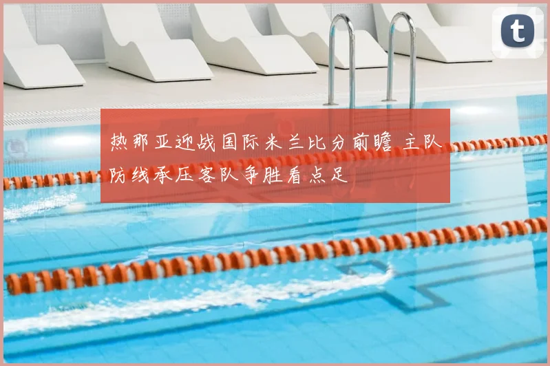 热那亚迎战国际米兰比分前瞻 主队防线承压客队争胜看点足