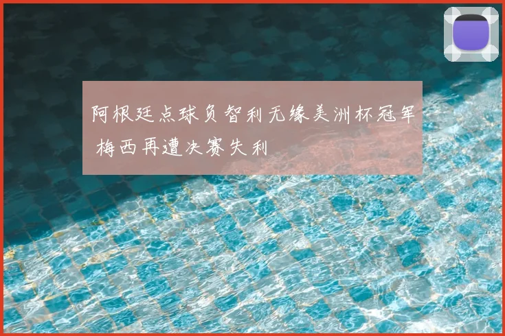 阿根廷点球负智利无缘美洲杯冠军 梅西再遭决赛失利
