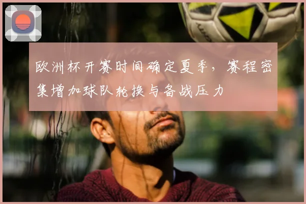 欧洲杯开赛时间确定夏季，赛程密集增加球队轮换与备战压力