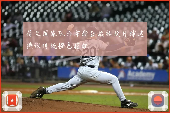 荷兰国家队公布新款战袍设计球迷热议传统橙色搭配