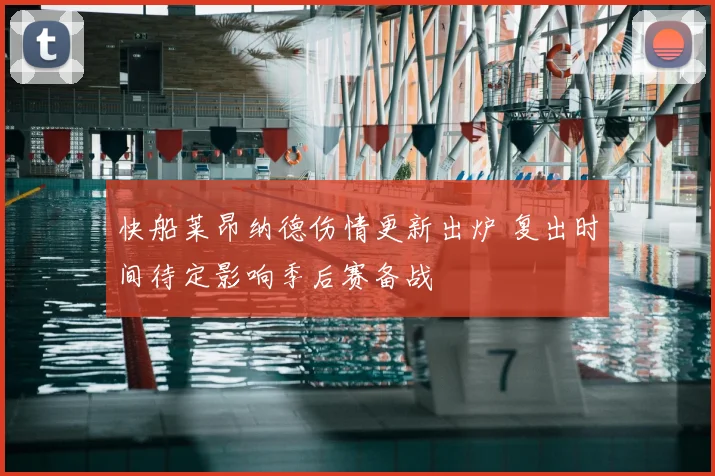 快船莱昂纳德伤情更新出炉 复出时间待定影响季后赛备战