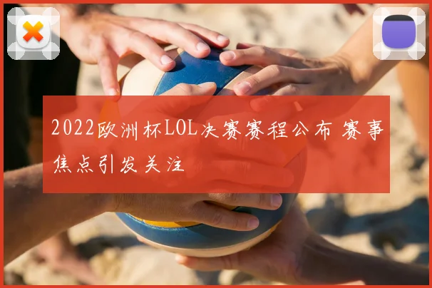 2022欧洲杯LOL决赛赛程公布 赛事焦点引发关注
