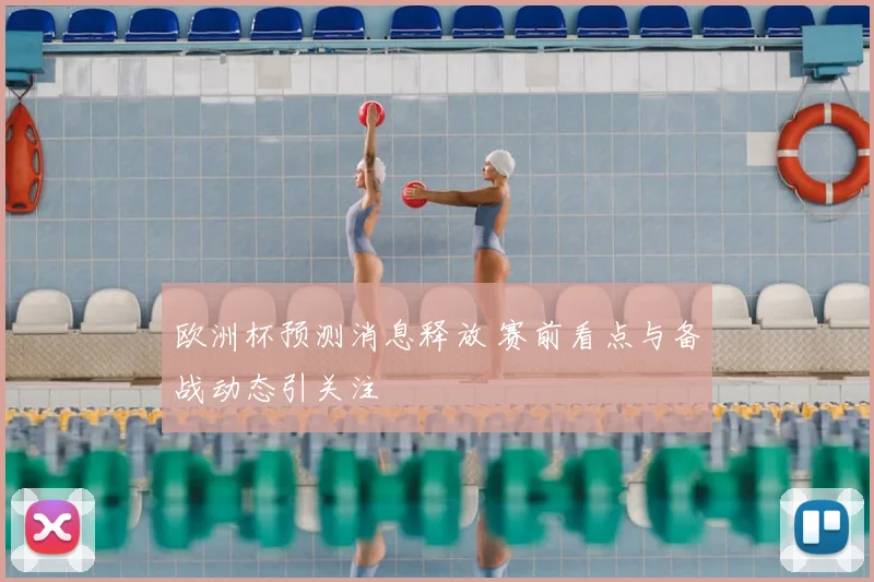 欧洲杯预测消息释放 赛前看点与备战动态引关注