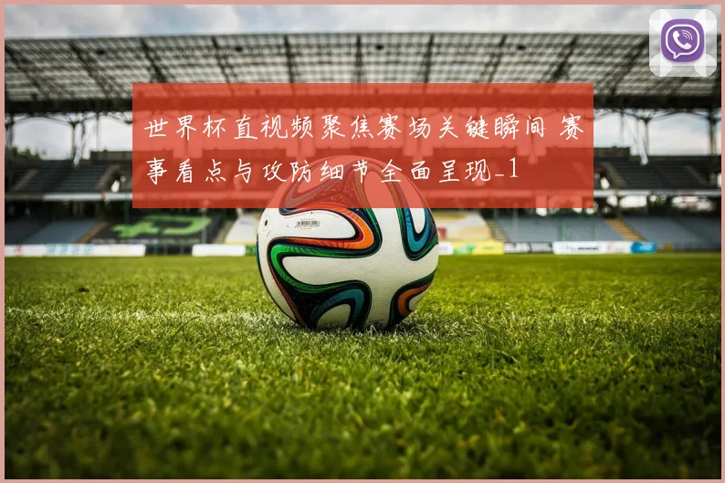 世界杯直视频聚焦赛场关键瞬间 赛事看点与攻防细节全面呈现_1