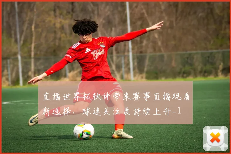 直播世界杯软件带来赛事直播观看新选择，球迷关注度持续上升_1