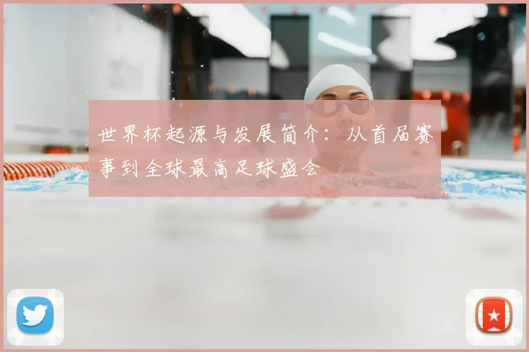 世界杯起源与发展简介：从首届赛事到全球最高足球盛会
