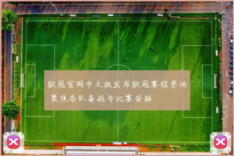 欧冠官网中文版发布欧冠赛程资讯 聚焦各队备战与比赛安排