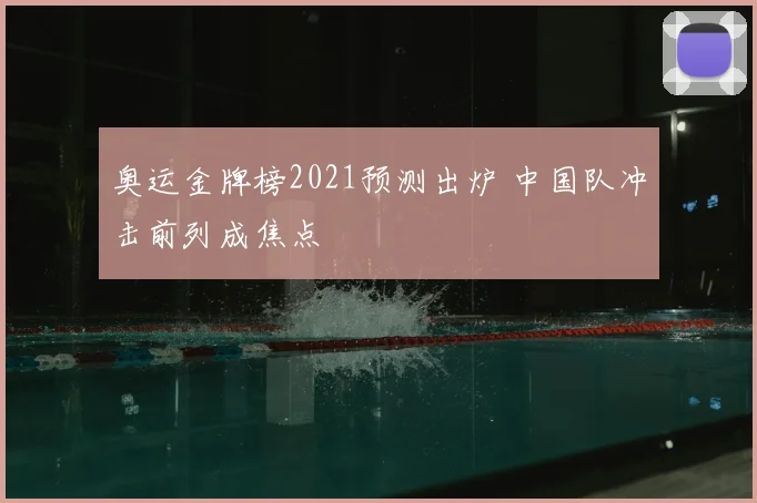 奥运金牌榜2021预测出炉 中国队冲击前列成焦点