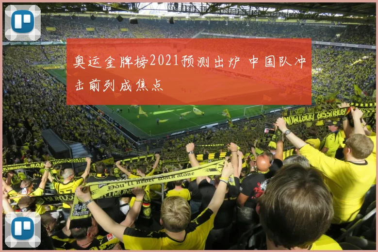 奥运金牌榜2021预测出炉 中国队冲击前列成焦点